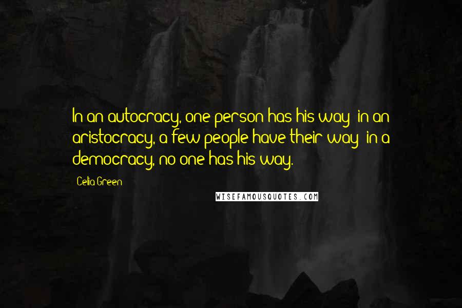 Celia Green Quotes: In an autocracy, one person has his way; in an aristocracy, a few people have their way; in a democracy, no one has his way.