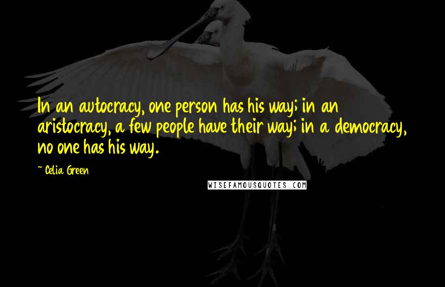 Celia Green Quotes: In an autocracy, one person has his way; in an aristocracy, a few people have their way; in a democracy, no one has his way.