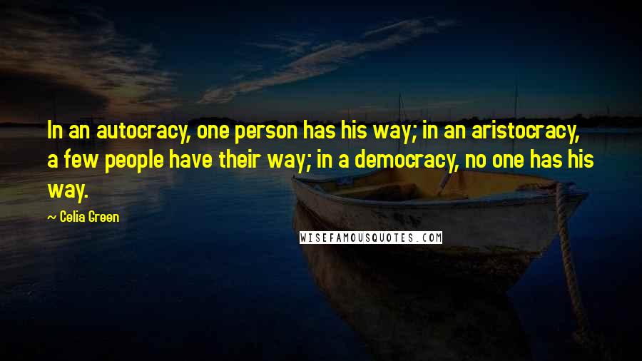 Celia Green Quotes: In an autocracy, one person has his way; in an aristocracy, a few people have their way; in a democracy, no one has his way.