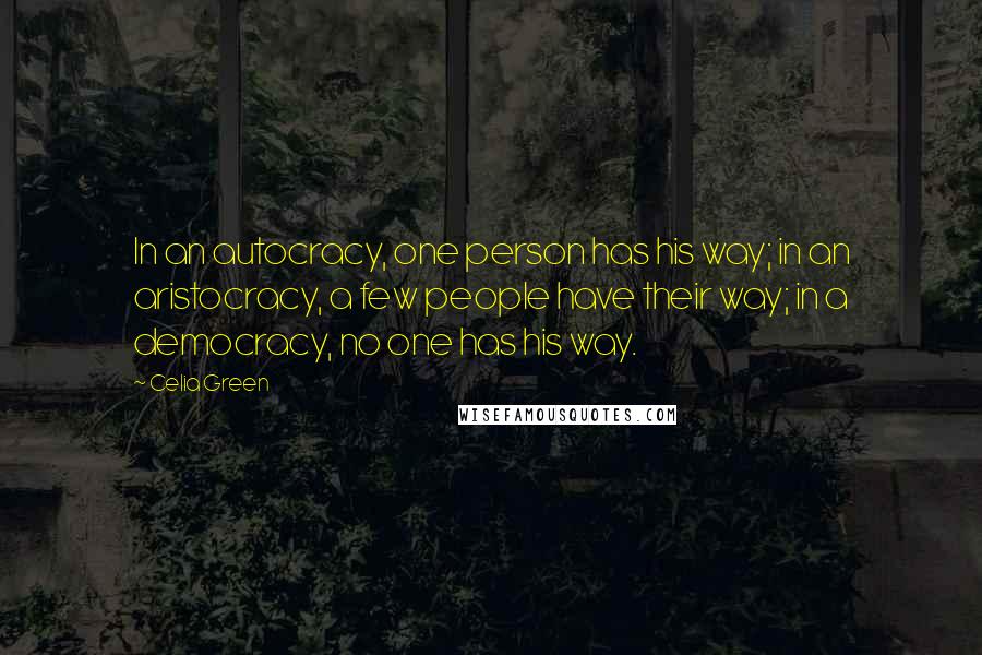 Celia Green Quotes: In an autocracy, one person has his way; in an aristocracy, a few people have their way; in a democracy, no one has his way.