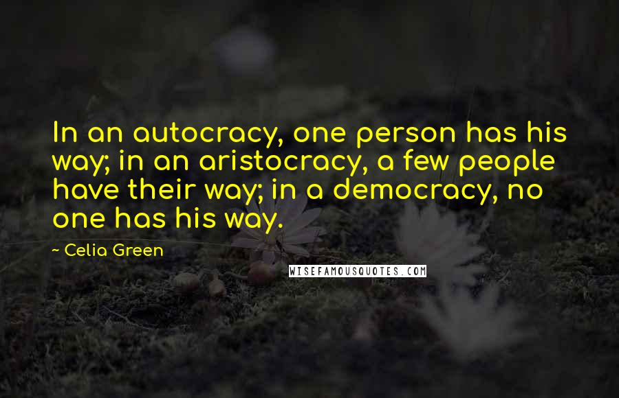 Celia Green Quotes: In an autocracy, one person has his way; in an aristocracy, a few people have their way; in a democracy, no one has his way.