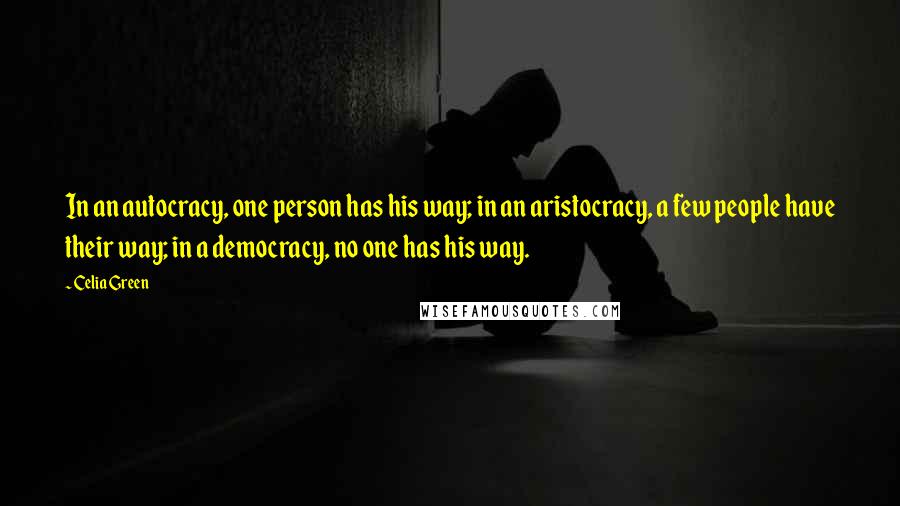 Celia Green Quotes: In an autocracy, one person has his way; in an aristocracy, a few people have their way; in a democracy, no one has his way.