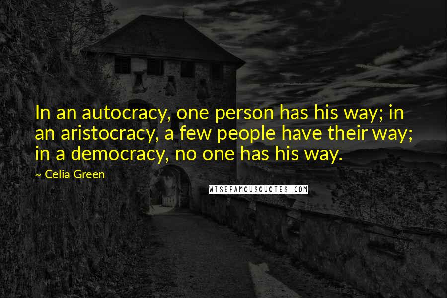 Celia Green Quotes: In an autocracy, one person has his way; in an aristocracy, a few people have their way; in a democracy, no one has his way.