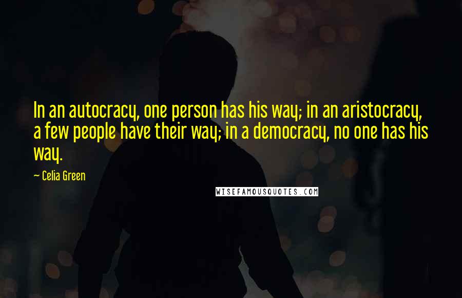 Celia Green Quotes: In an autocracy, one person has his way; in an aristocracy, a few people have their way; in a democracy, no one has his way.