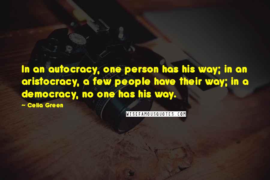 Celia Green Quotes: In an autocracy, one person has his way; in an aristocracy, a few people have their way; in a democracy, no one has his way.