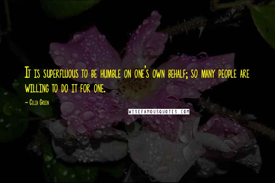 Celia Green Quotes: It is superfluous to be humble on one's own behalf; so many people are willing to do it for one.