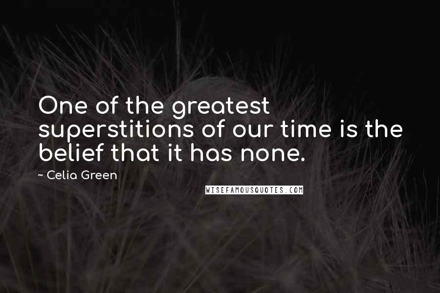 Celia Green Quotes: One of the greatest superstitions of our time is the belief that it has none.