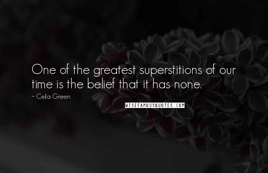 Celia Green Quotes: One of the greatest superstitions of our time is the belief that it has none.