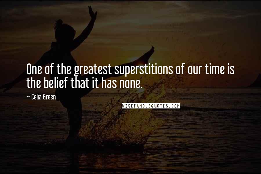 Celia Green Quotes: One of the greatest superstitions of our time is the belief that it has none.