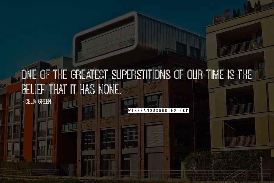 Celia Green Quotes: One of the greatest superstitions of our time is the belief that it has none.