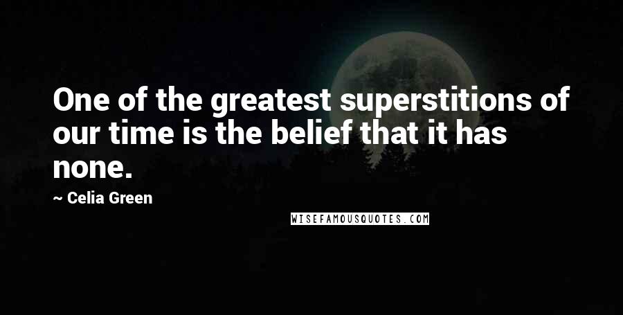 Celia Green Quotes: One of the greatest superstitions of our time is the belief that it has none.