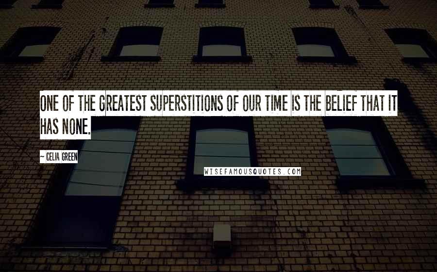 Celia Green Quotes: One of the greatest superstitions of our time is the belief that it has none.