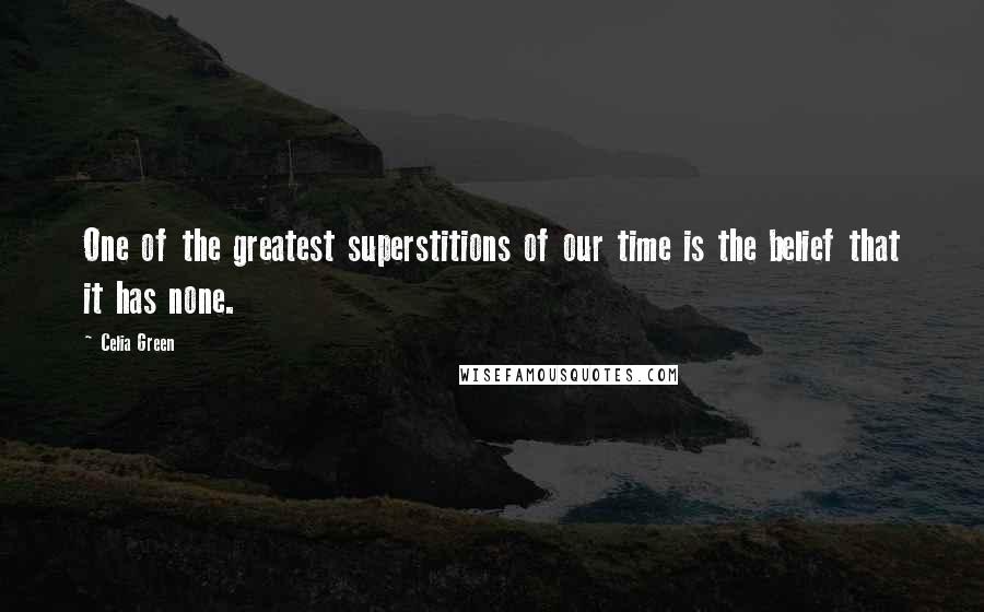 Celia Green Quotes: One of the greatest superstitions of our time is the belief that it has none.