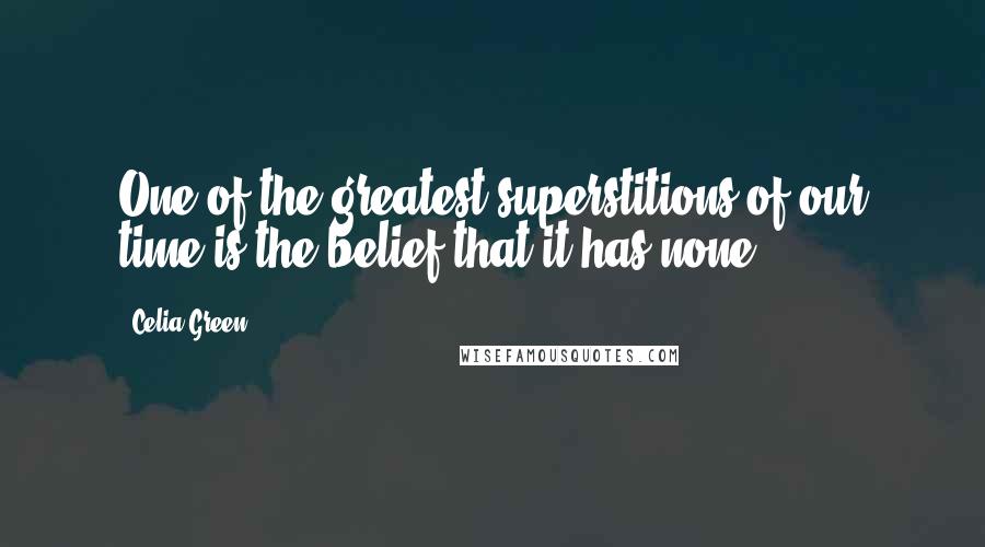 Celia Green Quotes: One of the greatest superstitions of our time is the belief that it has none.