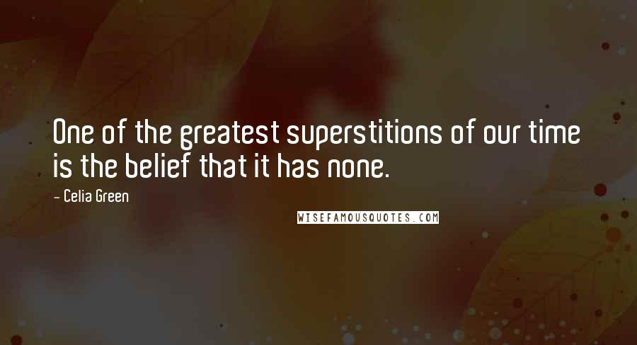 Celia Green Quotes: One of the greatest superstitions of our time is the belief that it has none.