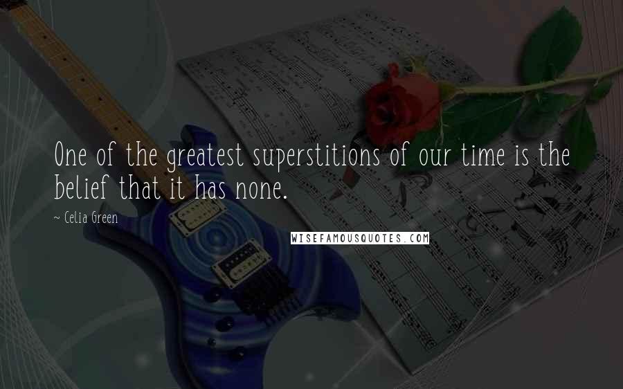 Celia Green Quotes: One of the greatest superstitions of our time is the belief that it has none.