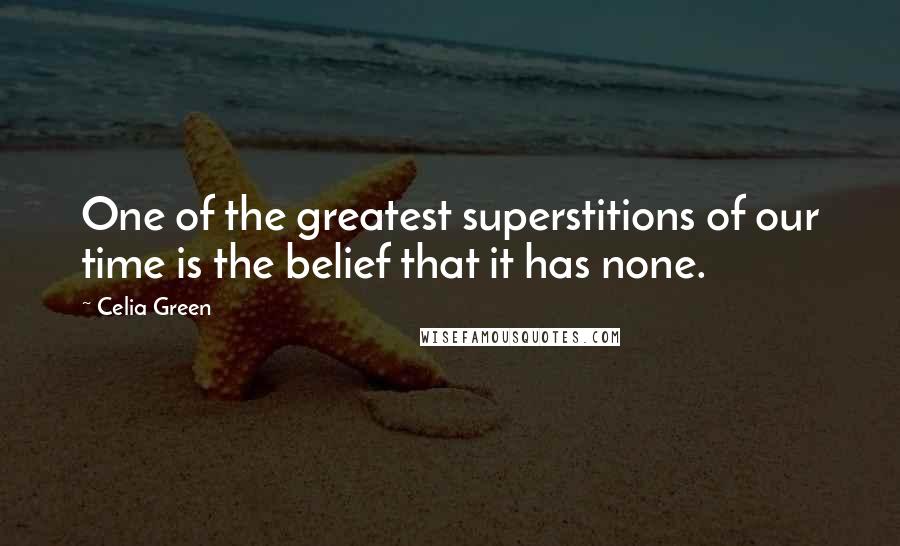 Celia Green Quotes: One of the greatest superstitions of our time is the belief that it has none.