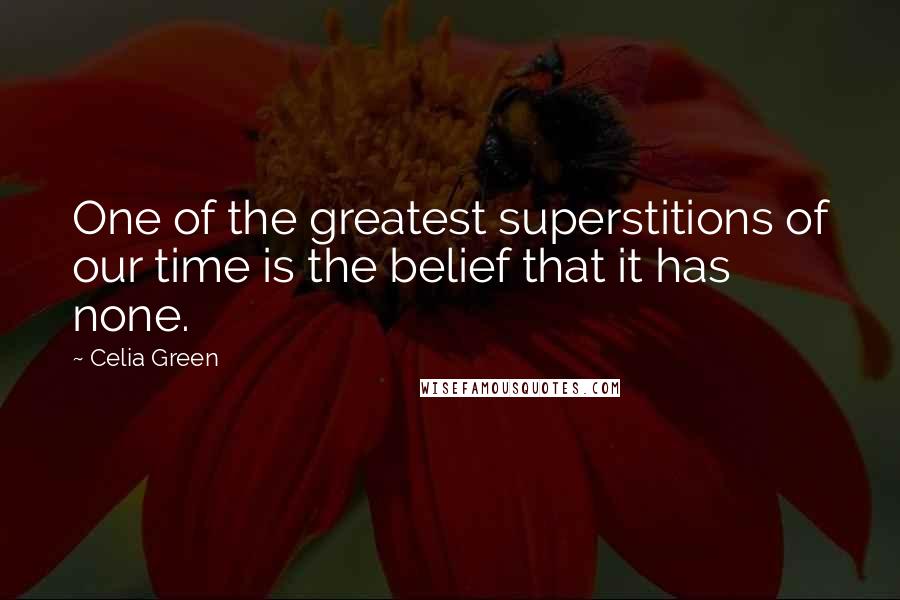 Celia Green Quotes: One of the greatest superstitions of our time is the belief that it has none.