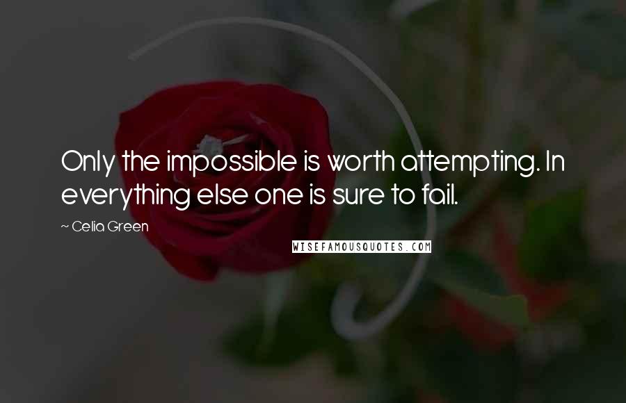 Celia Green Quotes: Only the impossible is worth attempting. In everything else one is sure to fail.