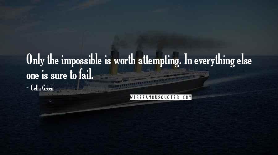 Celia Green Quotes: Only the impossible is worth attempting. In everything else one is sure to fail.