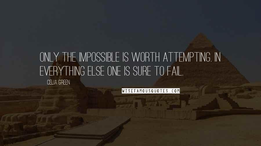 Celia Green Quotes: Only the impossible is worth attempting. In everything else one is sure to fail.