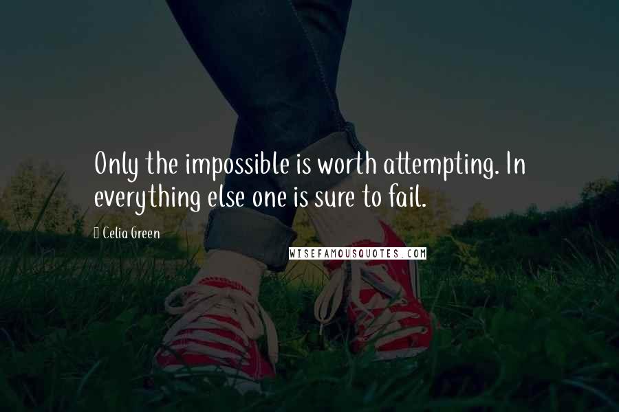 Celia Green Quotes: Only the impossible is worth attempting. In everything else one is sure to fail.