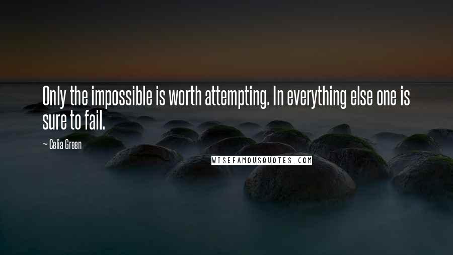 Celia Green Quotes: Only the impossible is worth attempting. In everything else one is sure to fail.