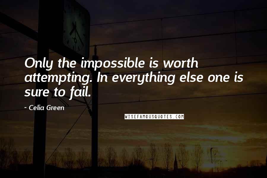 Celia Green Quotes: Only the impossible is worth attempting. In everything else one is sure to fail.