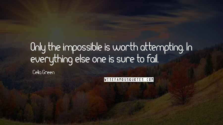 Celia Green Quotes: Only the impossible is worth attempting. In everything else one is sure to fail.