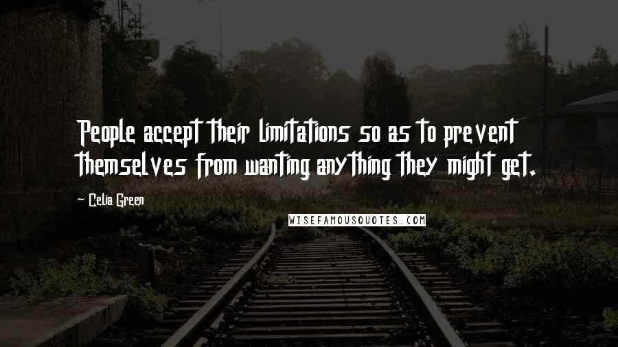 Celia Green Quotes: People accept their limitations so as to prevent themselves from wanting anything they might get.