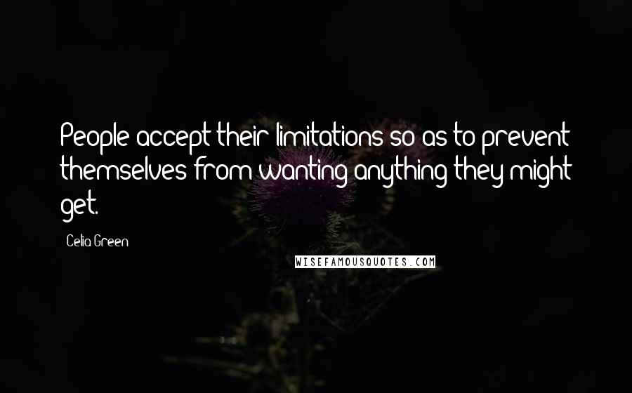 Celia Green Quotes: People accept their limitations so as to prevent themselves from wanting anything they might get.