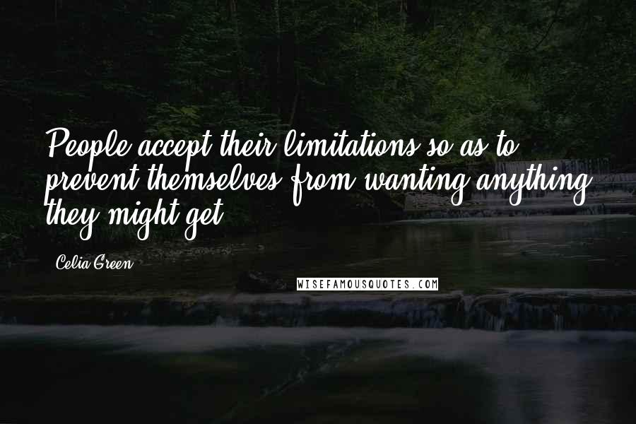 Celia Green Quotes: People accept their limitations so as to prevent themselves from wanting anything they might get.