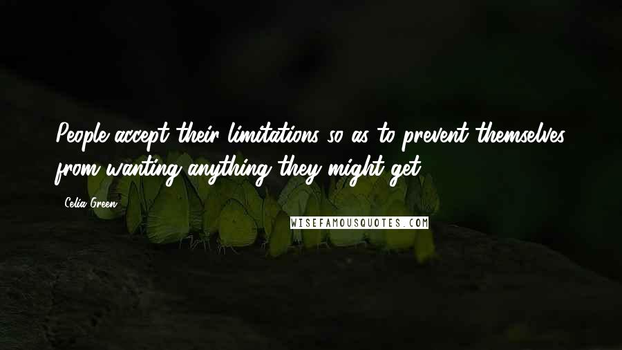 Celia Green Quotes: People accept their limitations so as to prevent themselves from wanting anything they might get.