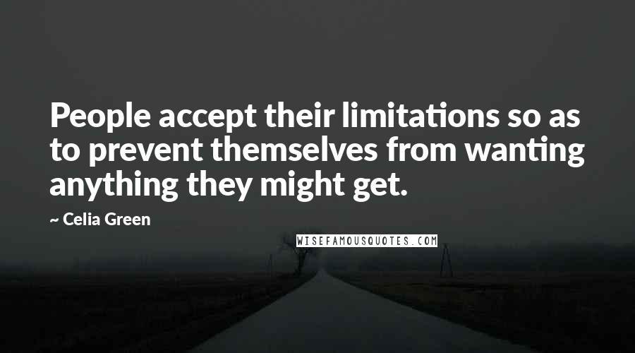 Celia Green Quotes: People accept their limitations so as to prevent themselves from wanting anything they might get.