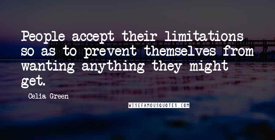 Celia Green Quotes: People accept their limitations so as to prevent themselves from wanting anything they might get.