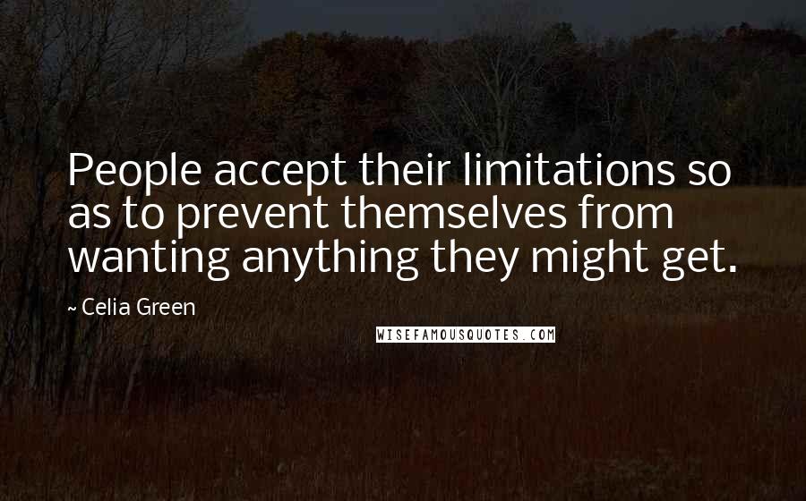 Celia Green Quotes: People accept their limitations so as to prevent themselves from wanting anything they might get.