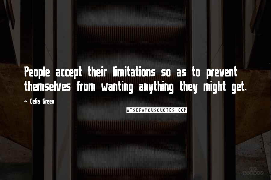 Celia Green Quotes: People accept their limitations so as to prevent themselves from wanting anything they might get.