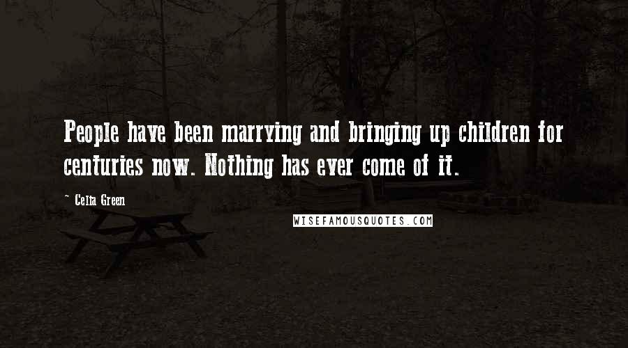 Celia Green Quotes: People have been marrying and bringing up children for centuries now. Nothing has ever come of it.