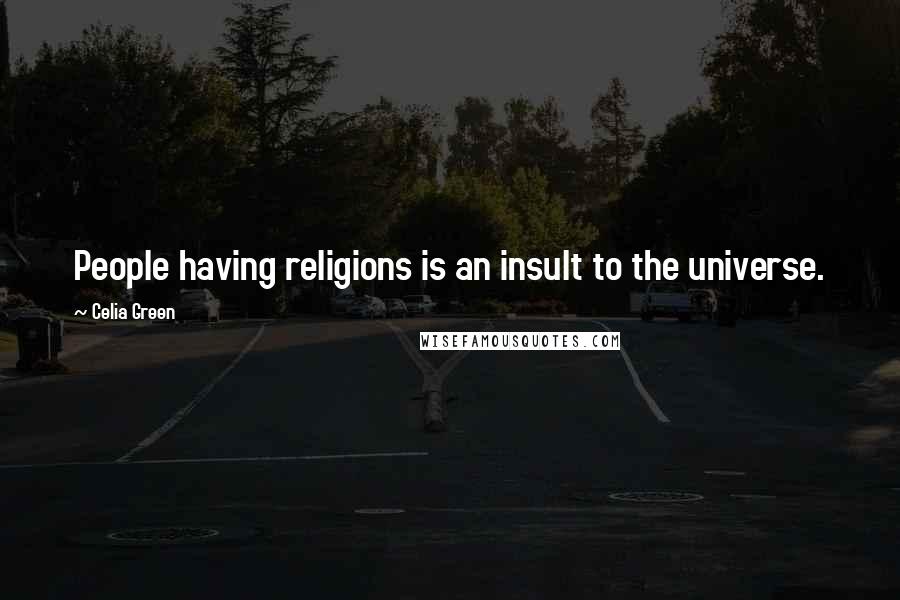 Celia Green Quotes: People having religions is an insult to the universe.