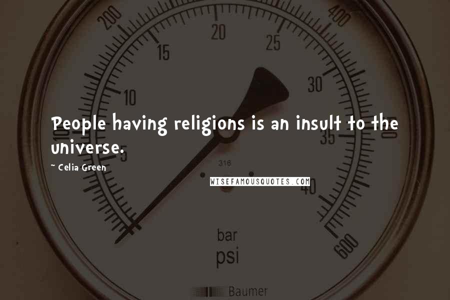Celia Green Quotes: People having religions is an insult to the universe.