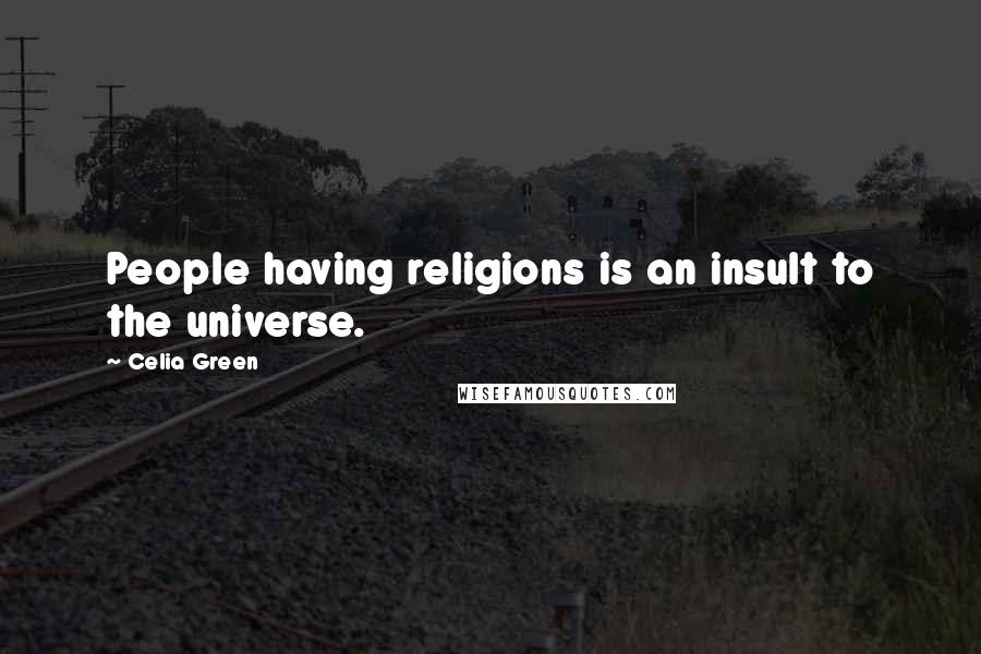 Celia Green Quotes: People having religions is an insult to the universe.