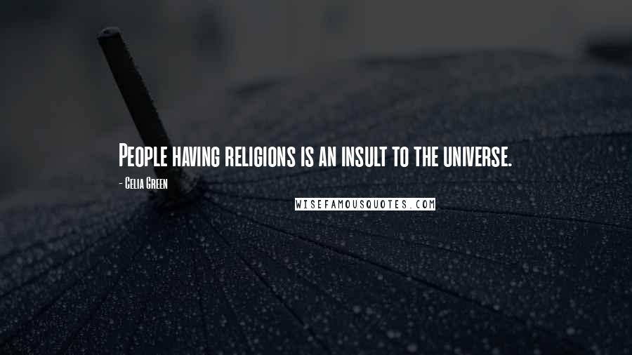 Celia Green Quotes: People having religions is an insult to the universe.