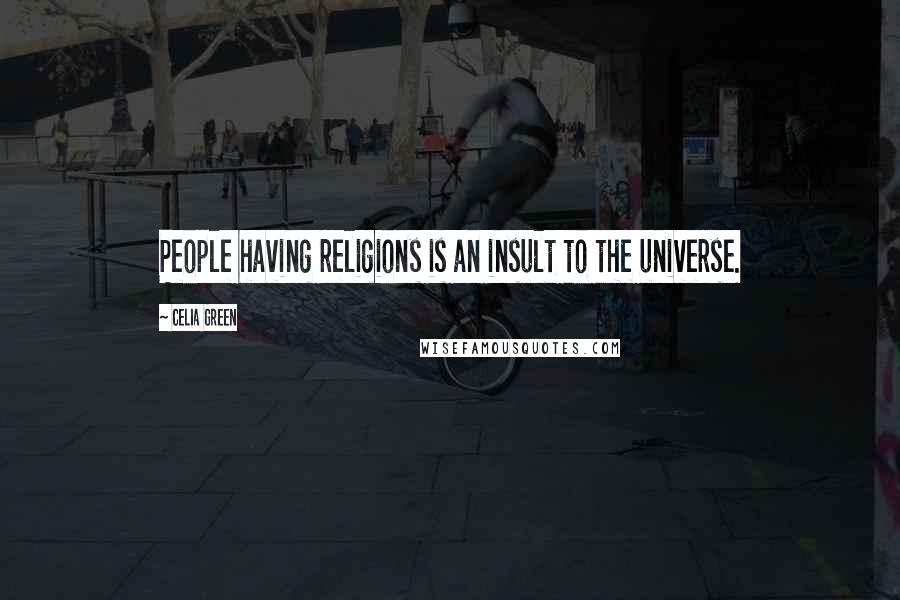 Celia Green Quotes: People having religions is an insult to the universe.