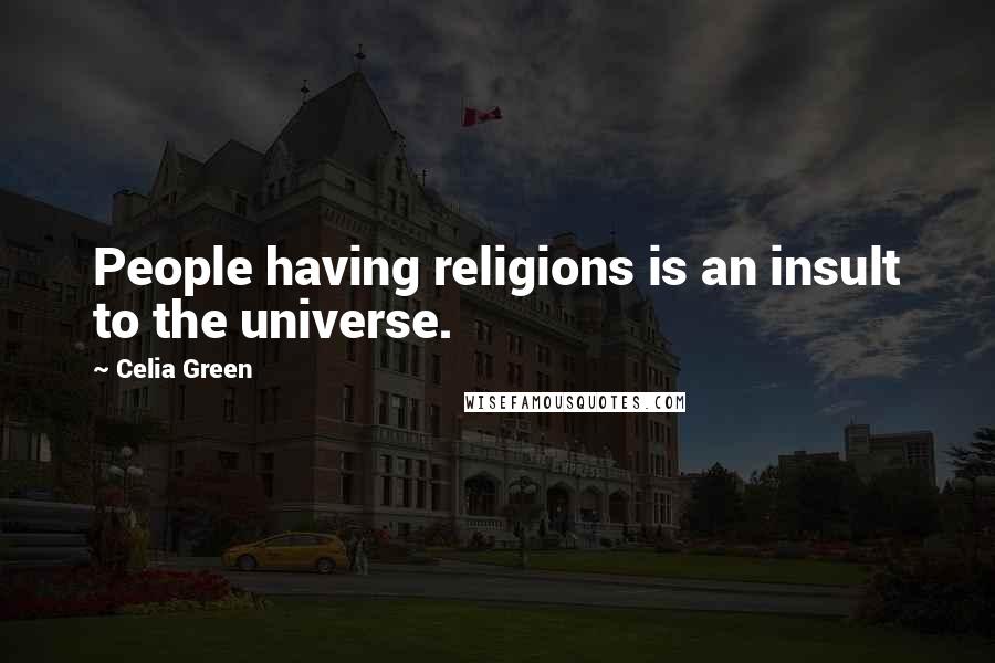 Celia Green Quotes: People having religions is an insult to the universe.