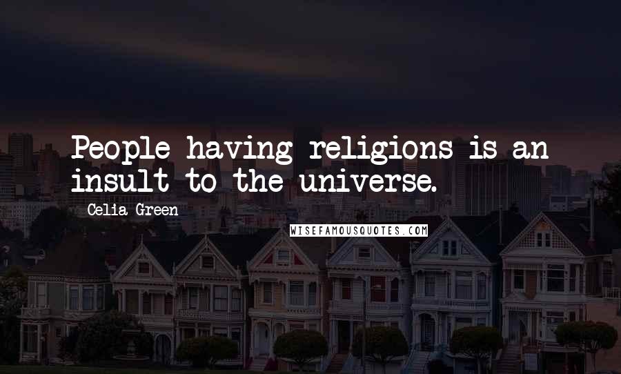 Celia Green Quotes: People having religions is an insult to the universe.