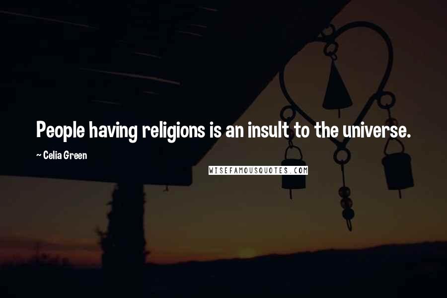 Celia Green Quotes: People having religions is an insult to the universe.