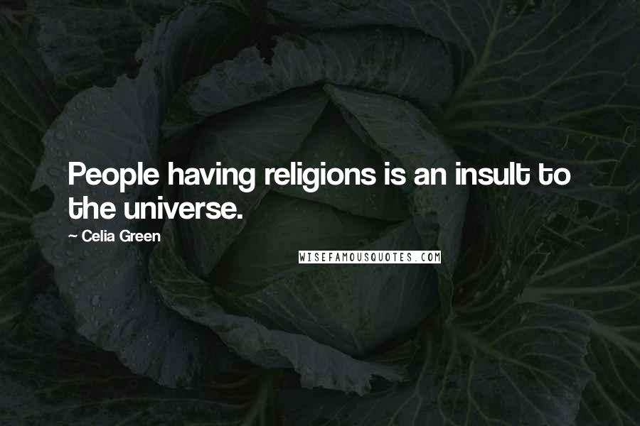 Celia Green Quotes: People having religions is an insult to the universe.