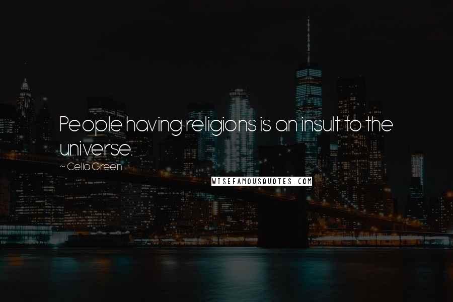 Celia Green Quotes: People having religions is an insult to the universe.