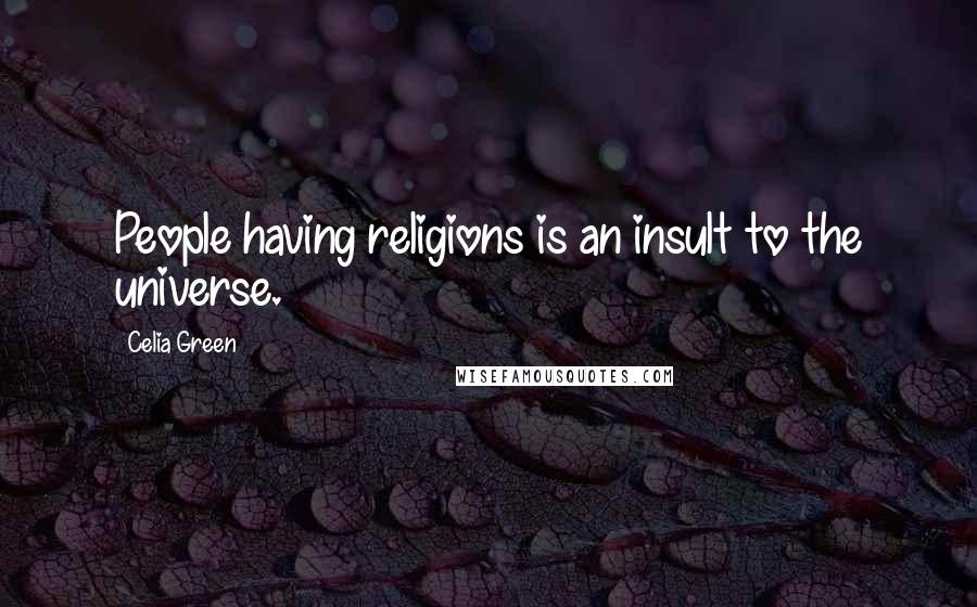 Celia Green Quotes: People having religions is an insult to the universe.