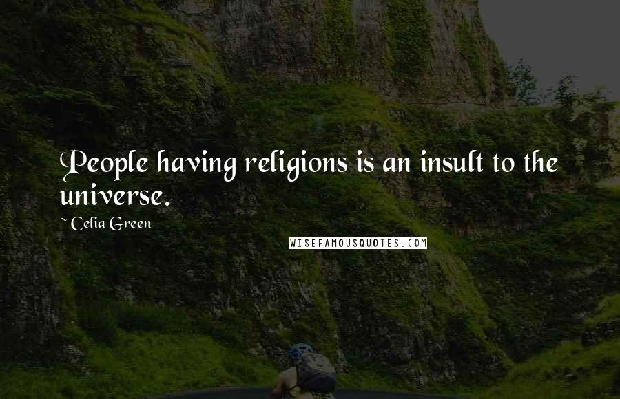 Celia Green Quotes: People having religions is an insult to the universe.